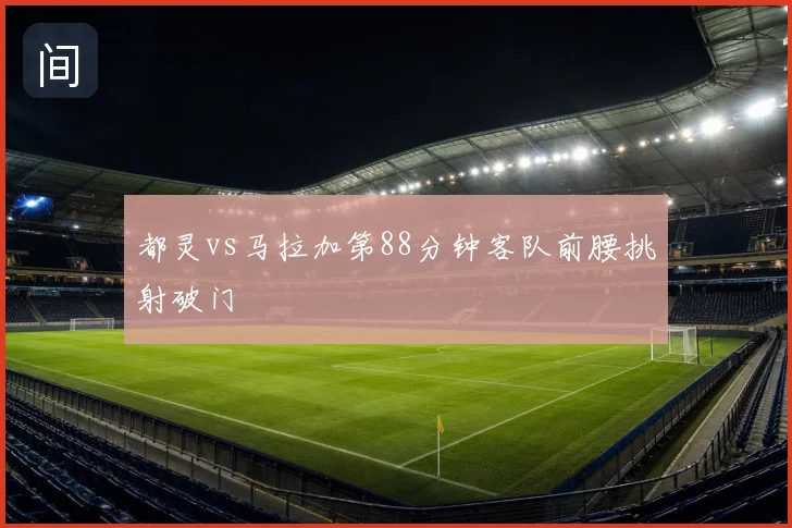 都灵vs马拉加第88分钟客队前腰挑射破门