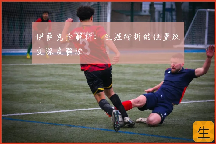 伊萨克全解析:生涯转折的位置改变深度解读
