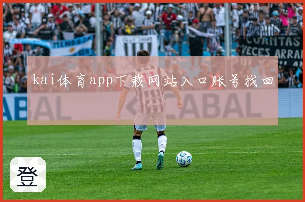 kai体育app下载网站入口账号找回