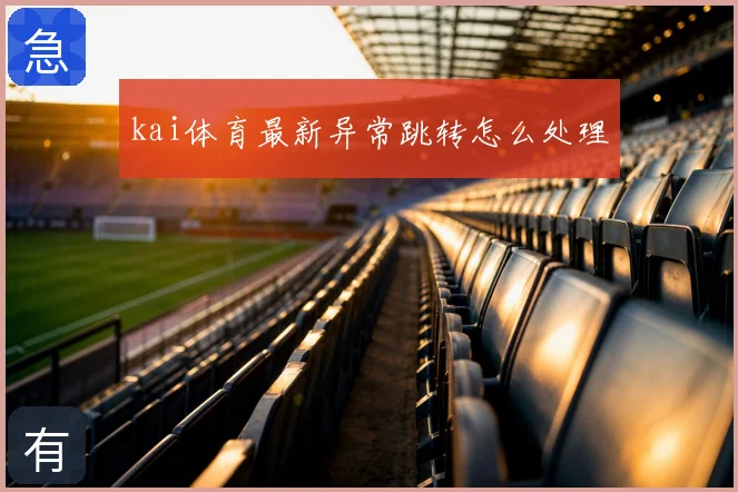 kai体育最新异常跳转怎么处理