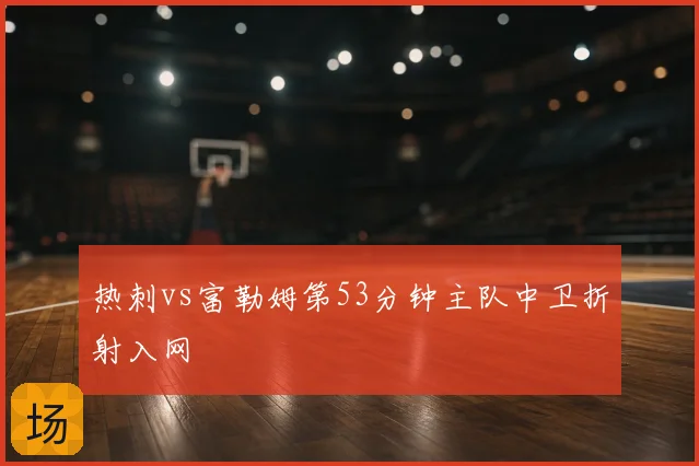 热刺vs富勒姆第53分钟主队中卫折射入网