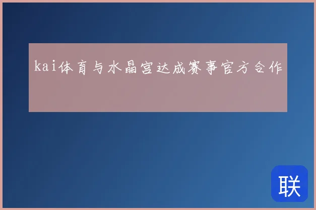 kai体育与水晶宫达成赛事官方合作
