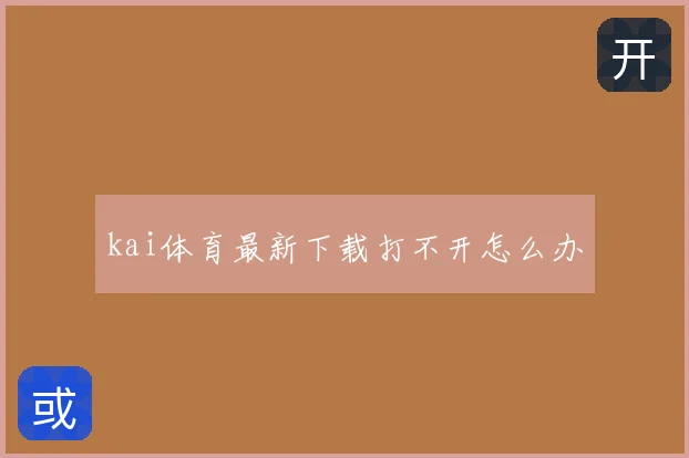 kai体育最新下载打不开怎么办